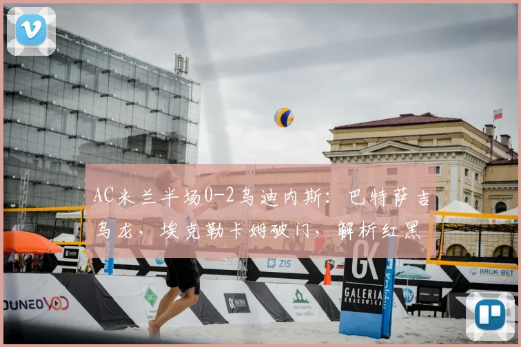 AC米兰半场0-2乌迪内斯:巴特萨吉乌龙,埃克勒卡姆破门,解析红黑军团为何陷入被动