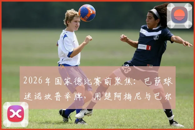 2026年国家德比赛前聚焦:巴萨球迷诺坎普举牌,用楚阿梅尼与巴尔韦德拳击图嘲讽皇马球员事件全解析
