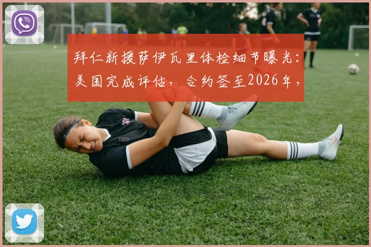 拜仁新援萨伊瓦里体检细节曝光:美国完成评估,合约签至2026年,记者带来最新转会内幕