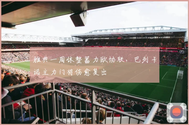雅典一周休整蓄力欧协联，巴列卡诺主力门将伤愈复出