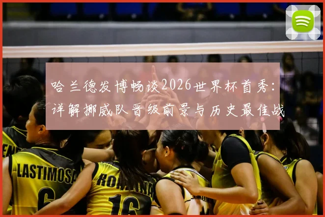 哈兰德发博畅谈2026世界杯首秀：详解挪威队晋级前景与历史最佳战绩回顾