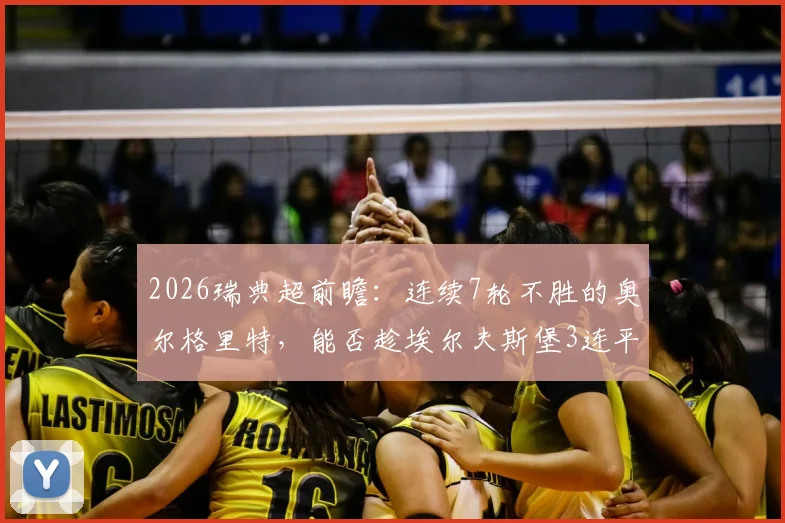 2026瑞典超前瞻：连续7轮不胜的奥尔格里特，能否趁埃尔夫斯堡3连平之际抢分？双方状态与历史交锋全解析