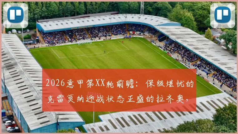 2026意甲第XX轮前瞻:保级堪忧的克雷莫纳迎战状态正盛的拉齐奥,历史交锋与关键球员解析