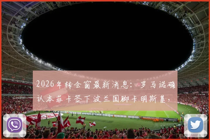 2026年转会窗最新消息：罗马诺确认本菲卡签下波兰国脚卡明斯基，合同内含2000万欧元解约金条款深度解读