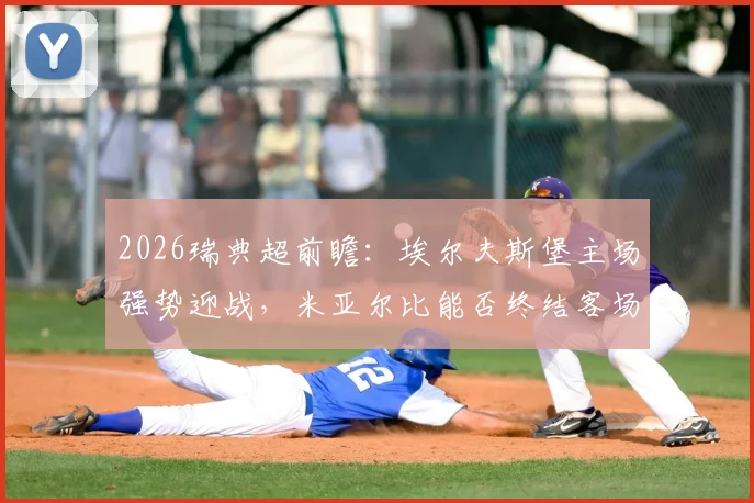 2026瑞典超前瞻：埃尔夫斯堡主场强势迎战，米亚尔比能否终结客场颓势？近况与历史交锋全解析
