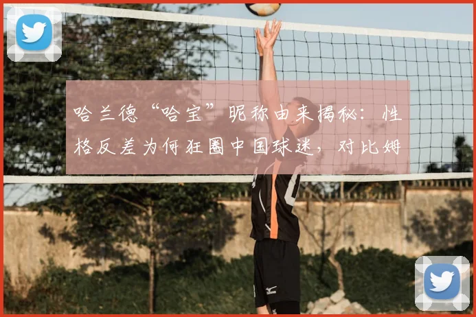 哈兰德“哈宝”昵称由来揭秘:性格反差为何狂圈中国球迷,对比姆巴佩看2026球星人气走向