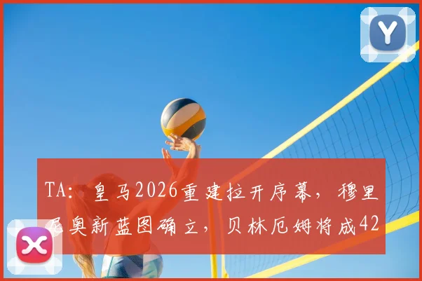 TA：皇马2026重建拉开序幕，穆里尼奥新蓝图确立，贝林厄姆将成4231战术核心