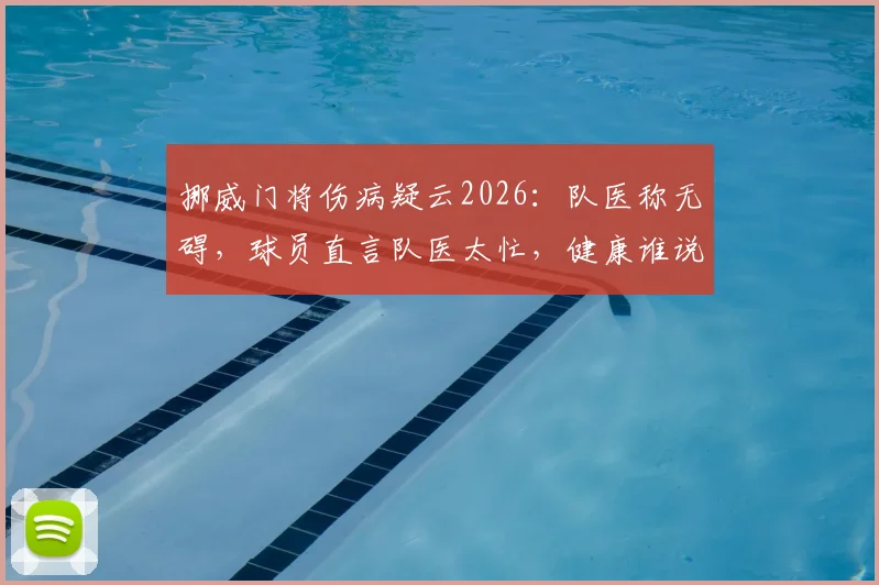挪威门将伤病疑云2026：队医称无碍，球员直言队医太忙，健康谁说了算？