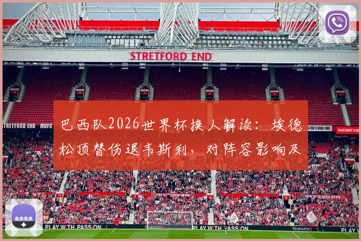 巴西队2026世界杯换人解读：埃德松顶替伤退韦斯利，对阵容影响及球员实力分析
