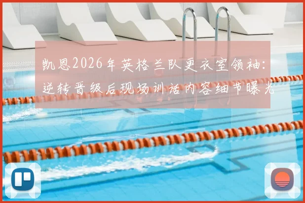 凯恩2026年英格兰队更衣室领袖：逆转晋级后现场训话内容细节曝光，分析其核心作用