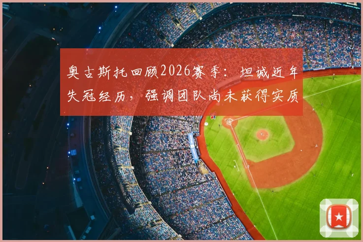 奥古斯托回顾2026赛季:坦诚近年失冠经历,强调团队尚未获得实质荣誉