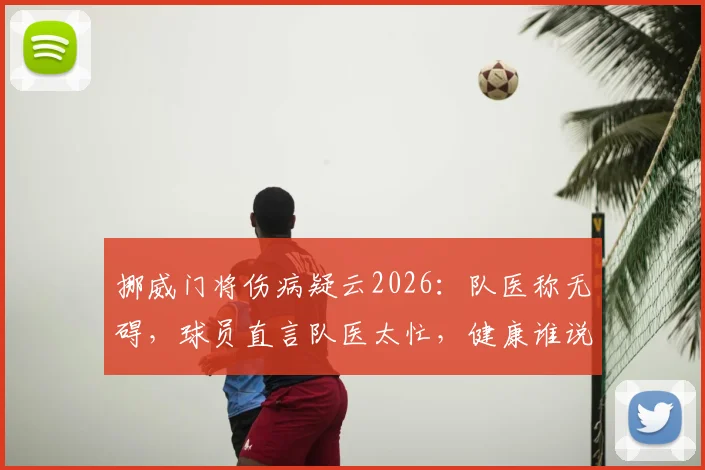 挪威门将伤病疑云2026：队医称无碍，球员直言队医太忙，健康谁说了算？