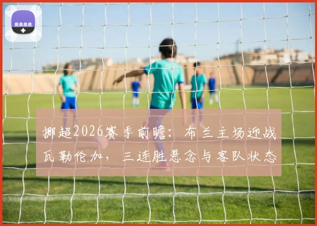 挪超2026赛季前瞻：布兰主场迎战瓦勒伦加，三连胜悬念与客队状态解析