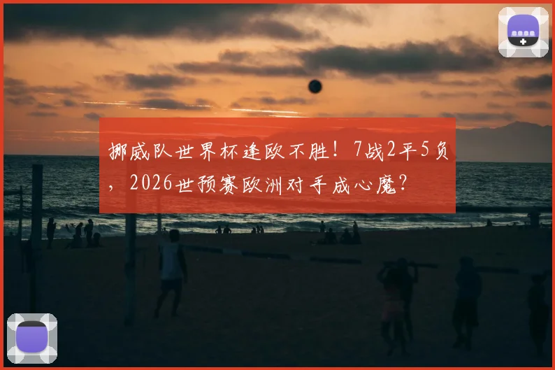 挪威队世界杯逢欧不胜！7战2平5负，2026世预赛欧洲对手成心魔？