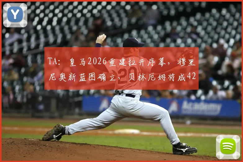 TA:皇马2026重建拉开序幕,穆里尼奥新蓝图确立,贝林厄姆将成4231战术核心