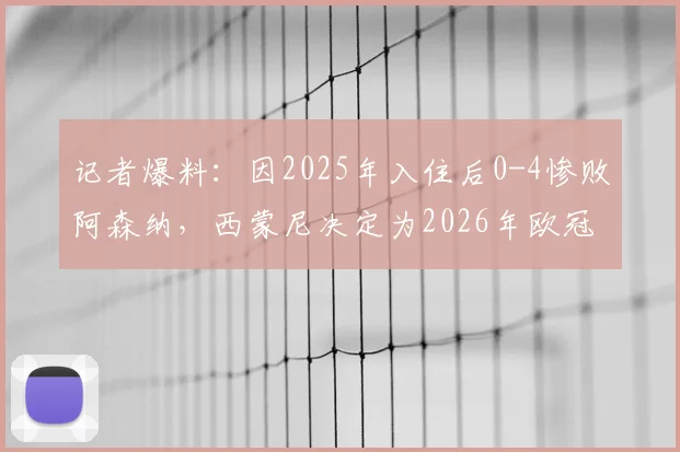 记者爆料：因2025年入住后0-4惨败阿森纳，西蒙尼决定为2026年欧冠客战更换下榻酒店