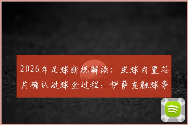 2026年足球新规解读:皮球内置芯片确认进球全过程,伊萨克触球争议终获官方解答
