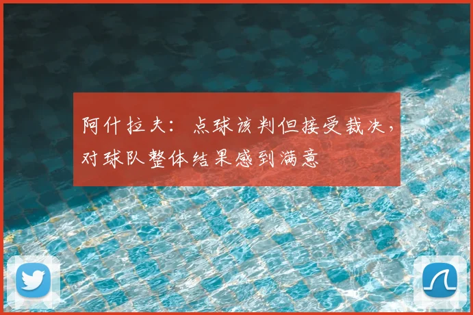 阿什拉夫:点球该判但接受裁决,对球队整体结果感到满意